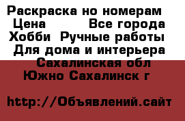 Раскраска но номерам › Цена ­ 500 - Все города Хобби. Ручные работы » Для дома и интерьера   . Сахалинская обл.,Южно-Сахалинск г.